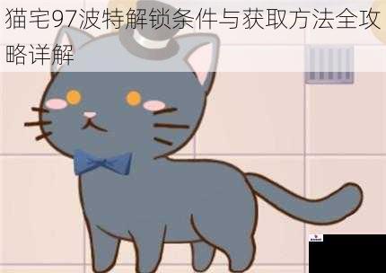 猫宅97波特解锁条件与获取方法全攻略详解