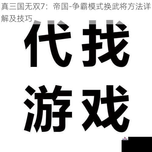 真三国无双7:帝国-争霸模式换武将方法详解及技巧