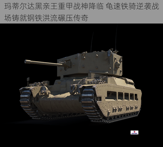 玛蒂尔达黑亲王重甲战神降临 龟速铁骑逆袭战场铸就钢铁洪流碾压传奇