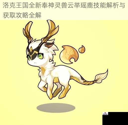 洛克王国全新奉神灵兽云举瑶鹿技能解析与获取攻略全解