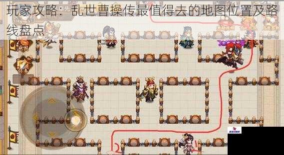 玩家攻略：乱世曹操传最值得去的地图位置及路线盘点