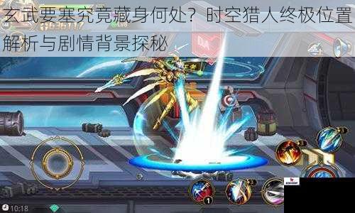 玄武要塞究竟藏身何处？时空猎人终极位置解析与剧情背景探秘