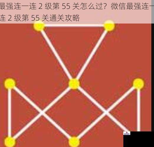 最强连一连 2 级第 55 关怎么过？微信最强连一连 2 级第 55 关通关攻略