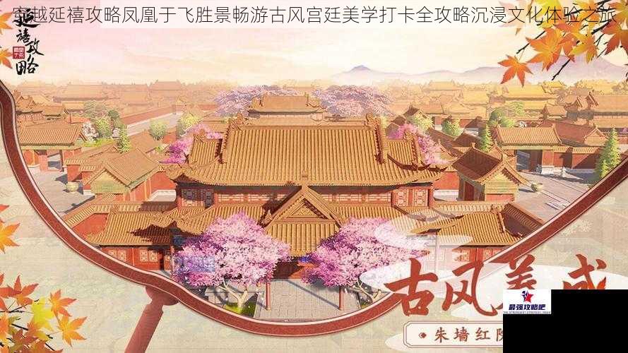 穿越延禧攻略凤凰于飞胜景畅游古风宫廷美学打卡全攻略沉浸文化体验之旅