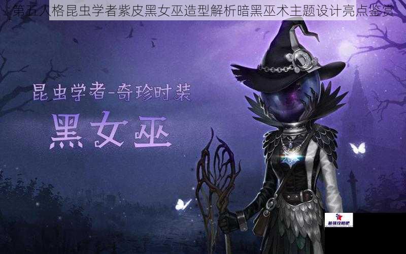 第五人格昆虫学者紫皮黑女巫造型解析暗黑巫术主题设计亮点鉴赏