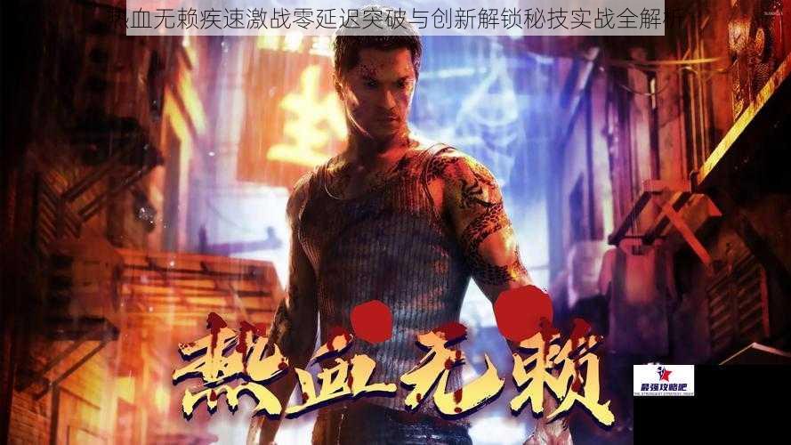 热血无赖疾速激战零延迟突破与创新解锁秘技实战全解析