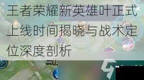 王者荣耀新英雄叶正式上线时间揭晓与战术定位深度剖析