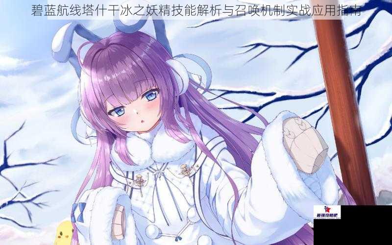 碧蓝航线塔什干冰之妖精技能解析与召唤机制实战应用指南