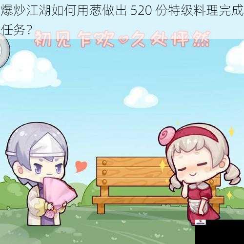爆炒江湖如何用葱做出 520 份特级料理完成任务？
