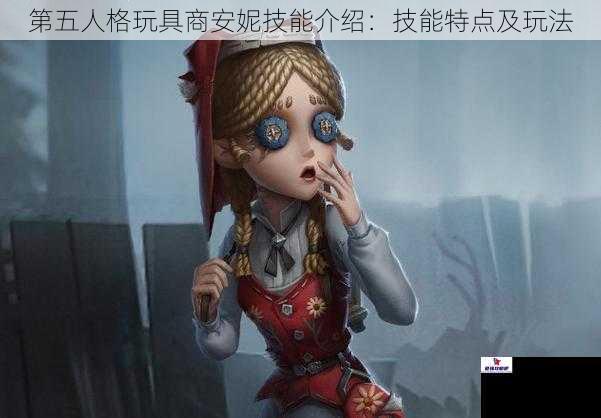 第五人格玩具商安妮技能介绍：技能特点及玩法