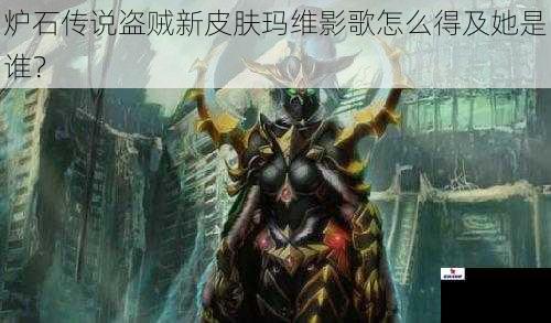 炉石传说盗贼新皮肤玛维影歌怎么得及她是谁？