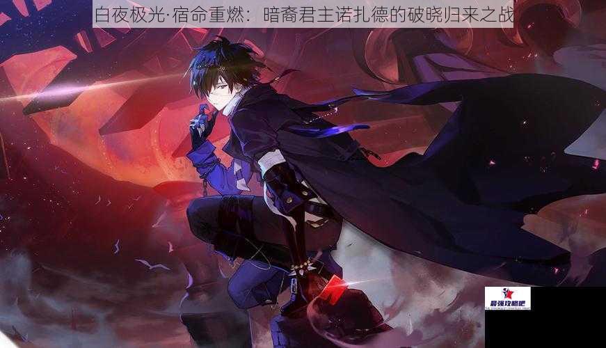白夜极光·宿命重燃：暗裔君主诺扎德的破晓归来之战
