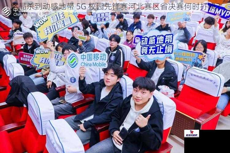 终局杀到动感地带 5G 校园先锋赛河北赛区省决赛何时打响？