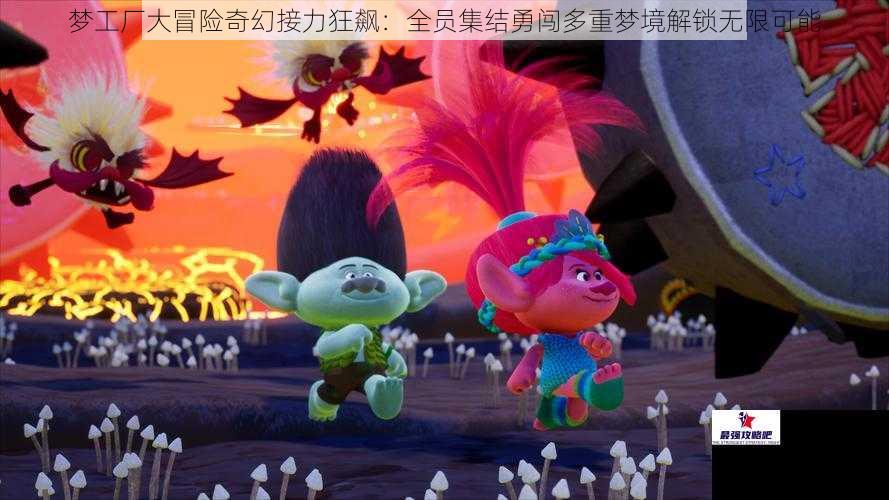 梦工厂大冒险奇幻接力狂飙：全员集结勇闯多重梦境解锁无限可能