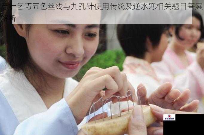 穿针乞巧五色丝线与九孔针使用传统及逆水寒相关题目答案解析