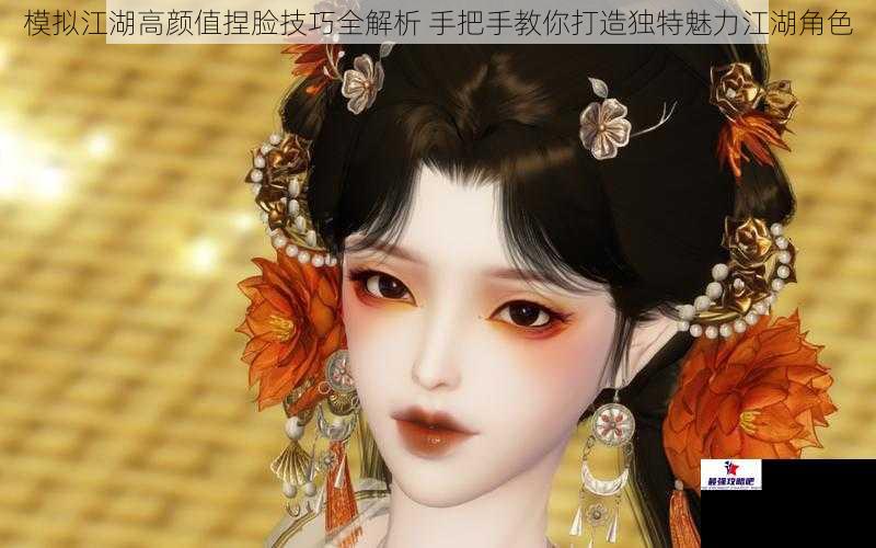 模拟江湖高颜值捏脸技巧全解析 手把手教你打造独特魅力江湖角色