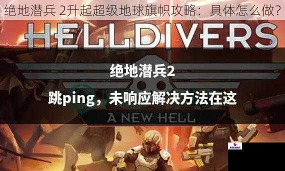 绝地潜兵 2升起超级地球旗帜攻略：具体怎么做？