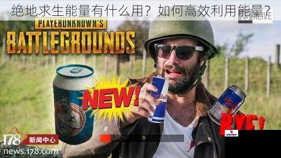绝地求生能量有什么用？如何高效利用能量？