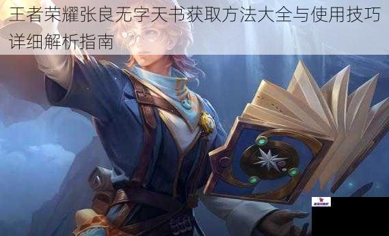 王者荣耀张良无字天书获取方法大全与使用技巧详细解析指南