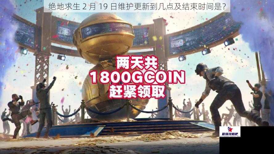 绝地求生 2 月 19 日维护更新到几点及结束时间是？