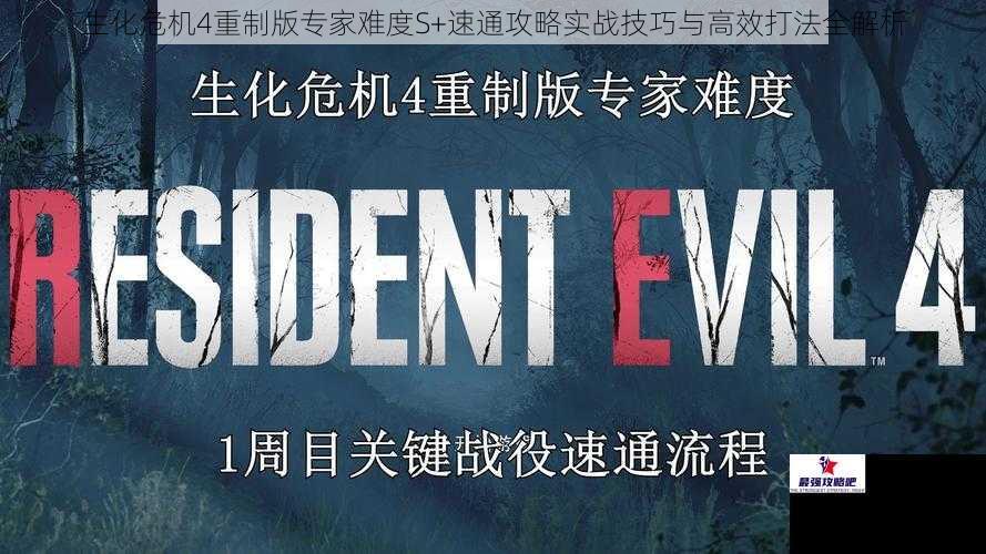 生化危机4重制版专家难度S+速通攻略实战技巧与高效打法全解析