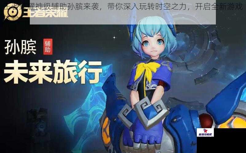 王者荣耀神级辅助孙膑来袭，带你深入玩转时空之力，开启全新游戏体验