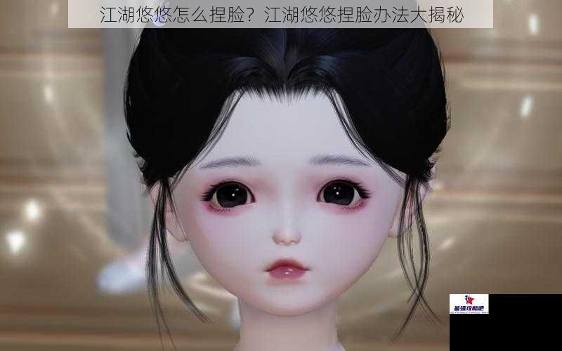 江湖悠悠怎么捏脸？江湖悠悠捏脸办法大揭秘