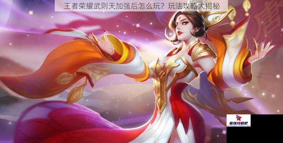 王者荣耀武则天加强后怎么玩？玩法攻略大揭秘