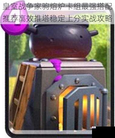 皇室战争家驹熔炉卡组最强搭配推荐高效推塔稳定上分实战攻略